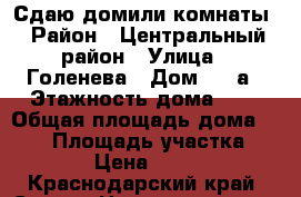 Сдаю домили комнаты › Район ­ Центральный район › Улица ­ Голенева › Дом ­ 26а › Этажность дома ­ 3 › Общая площадь дома ­ 300 › Площадь участка ­ 400 › Цена ­ 6 000 - Краснодарский край, Сочи г. Недвижимость » Дома, коттеджи, дачи аренда   . Краснодарский край